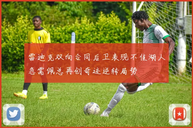 雷迪克双向合同后卫表现不佳湖人急需佩总再创奇迹逆转局势