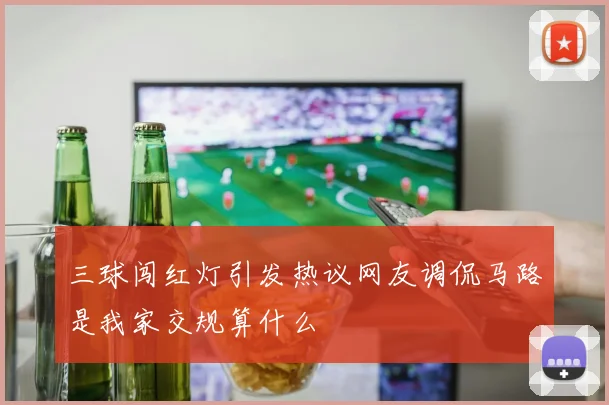 三球闯红灯引发热议网友调侃马路是我家交规算什么