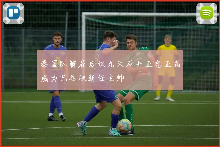 泰国队解雇后仅九天石井正忠正式成为巴吞联新任主帅