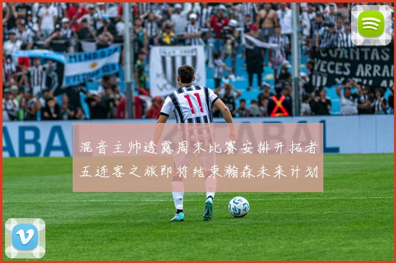混音主帅透露周末比赛安排开拓者五连客之旅即将结束瀚森未来计划待定